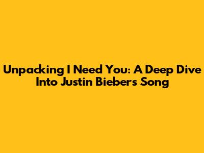 Unpacking 'I Need You': A Deep Dive Into Justin Bieber's Song
