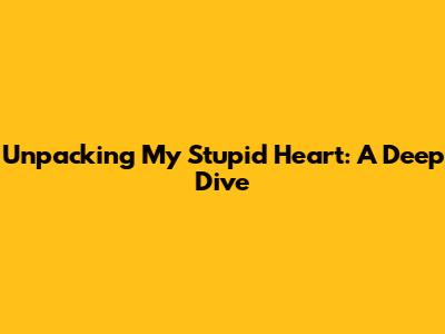 Unpacking 'My Stupid Heart': A Deep Dive