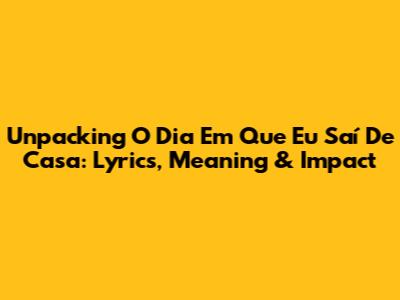 Unpacking 'O Dia Em Que Eu Saí De Casa': Lyrics, Meaning & Impact