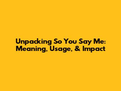 Unpacking 'So You Say Me': Meaning, Usage, & Impact