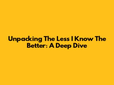 Unpacking 'The Less I Know The Better': A Deep Dive