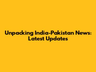 Unpacking India-Pakistan News: Latest Updates