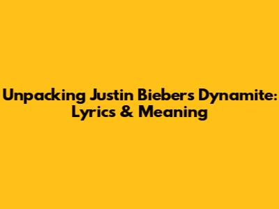 Unpacking Justin Bieber's 'Dynamite': Lyrics & Meaning