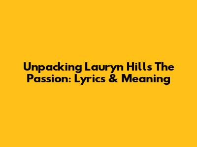 Unpacking Lauryn Hill's 'The Passion': Lyrics & Meaning