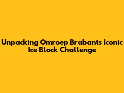 Unpacking Omroep Brabant's Iconic Ice Block Challenge