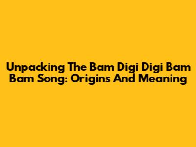 Unpacking The 'Bam Digi Digi Bam Bam' Song: Origins And Meaning