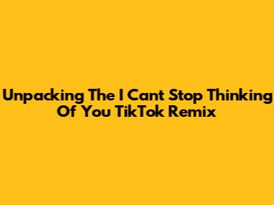 Unpacking The 'I Can't Stop Thinking Of You' TikTok Remix