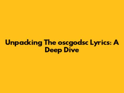 Unpacking The 'oscgodsc' Lyrics: A Deep Dive