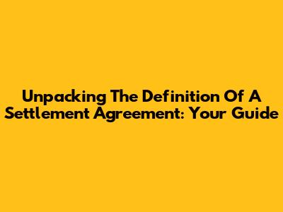 Unpacking The Definition Of A Settlement Agreement: Your Guide