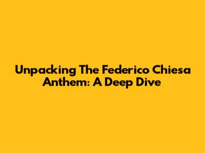 Unpacking The Federico Chiesa Anthem: A Deep Dive