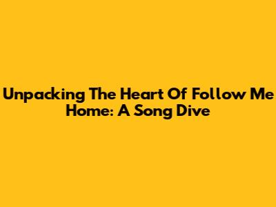 Unpacking The Heart Of 'Follow Me Home': A Song Dive