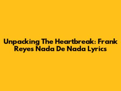 Unpacking The Heartbreak: Frank Reyes' 'Nada De Nada' Lyrics