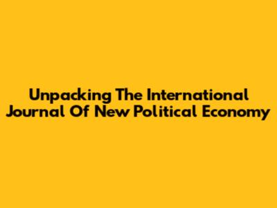 Unpacking The International Journal Of New Political Economy