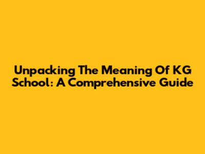 Unpacking The Meaning Of KG School: A Comprehensive Guide