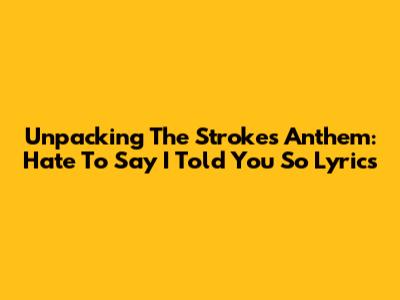 Unpacking The Strokes' Anthem: 'Hate To Say I Told You So' Lyrics