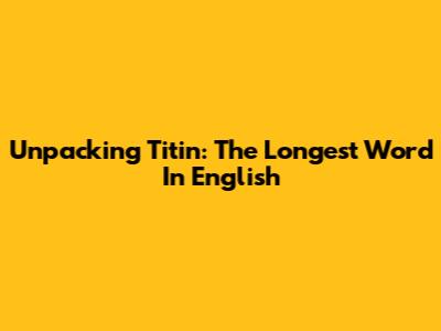 Unpacking Titin: The Longest Word In English