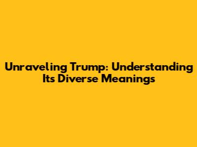 Unraveling 'Trump': Understanding Its Diverse Meanings