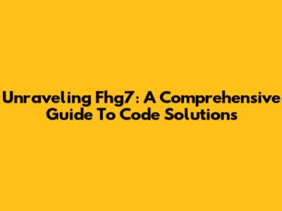 Unraveling Fhg7: A Comprehensive Guide To Code Solutions