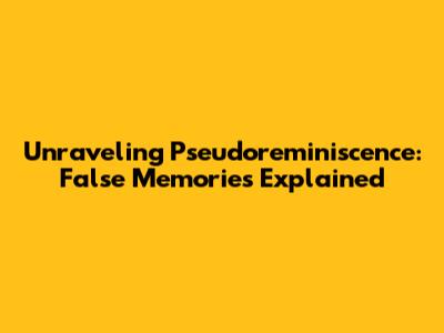 Unraveling Pseudoreminiscence: False Memories Explained