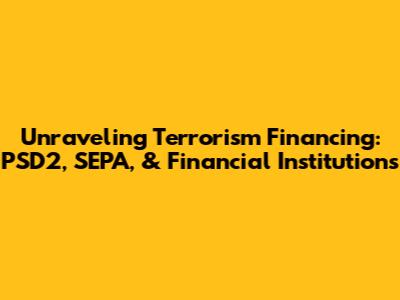 Unraveling Terrorism Financing: PSD2, SEPA, & Financial Institutions