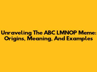 Unraveling The ABC LMNOP Meme: Origins, Meaning, And Examples