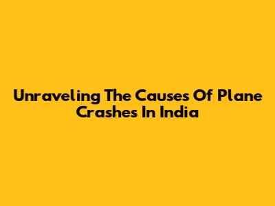 Unraveling The Causes Of Plane Crashes In India