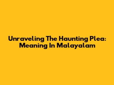 Unraveling The Haunting Plea: Meaning In Malayalam