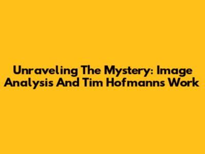 Unraveling The Mystery: Image Analysis And Tim Hofmann's Work