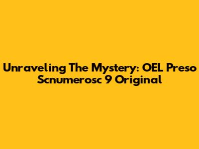 Unraveling The Mystery: OEL Preso Scnumerosc 9 Original