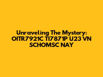 Unraveling The Mystery: OITR7921C TI7871P U23 VN SCHOMSC NAY