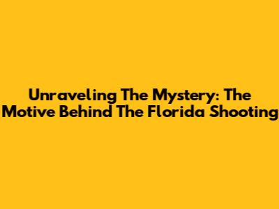 Unraveling The Mystery: The Motive Behind The Florida Shooting
