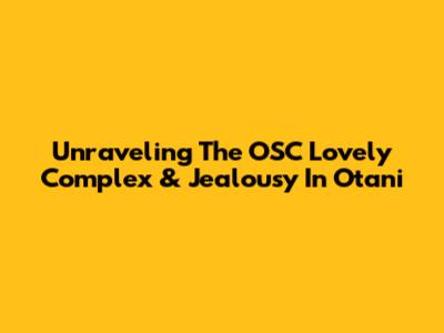 Unraveling The OSC Lovely Complex & Jealousy In Otani