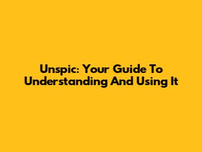 Unspic: Your Guide To Understanding And Using It