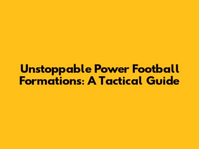 Unstoppable Power Football Formations: A Tactical Guide