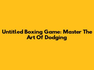 Untitled Boxing Game: Master The Art Of Dodging