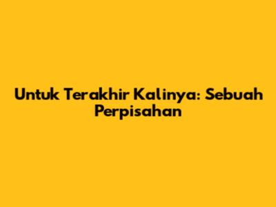 Untuk Terakhir Kalinya: Sebuah Perpisahan