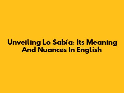 Unveiling 'Lo Sabía': Its Meaning And Nuances In English