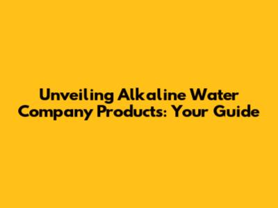 Unveiling Alkaline Water Company Products: Your Guide