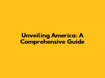 Unveiling America: A Comprehensive Guide