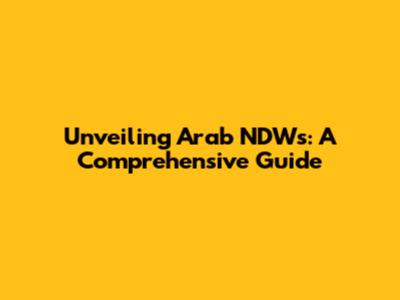 Unveiling Arab NDWs: A Comprehensive Guide