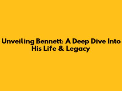 Unveiling Bennett: A Deep Dive Into His Life & Legacy