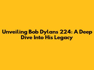 Unveiling Bob Dylan's '224': A Deep Dive Into His Legacy