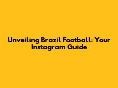 Unveiling Brazil Football: Your Instagram Guide