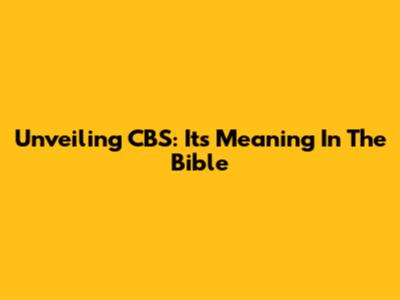 Unveiling CBS: Its Meaning In The Bible