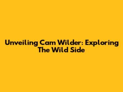 Unveiling Cam Wilder: Exploring The Wild Side