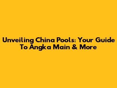 Unveiling China Pools: Your Guide To Angka Main & More