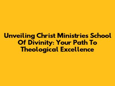 Unveiling Christ Ministries School Of Divinity: Your Path To Theological Excellence