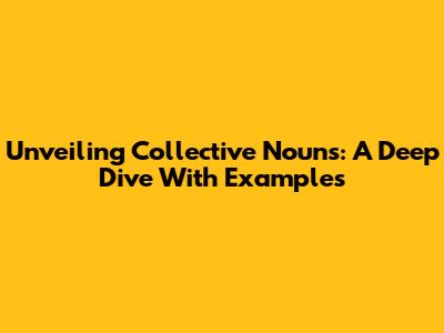 Unveiling Collective Nouns: A Deep Dive With Examples