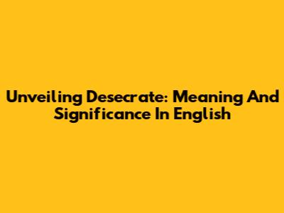 Unveiling Desecrate: Meaning And Significance In English