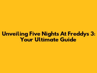 Unveiling Five Nights At Freddy's 3: Your Ultimate Guide